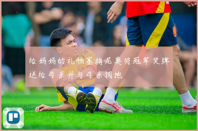 给妈妈的礼物塞梅尼奥将冠军奖牌送给母亲并与母亲拥抱