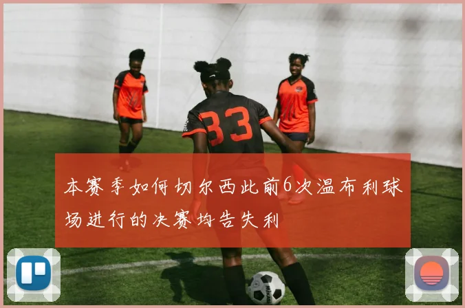 本赛季如何切尔西此前6次温布利球场进行的决赛均告失利
