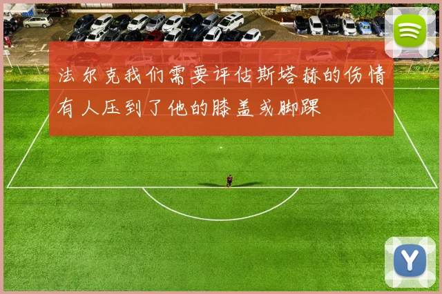 法尔克我们需要评估斯塔赫的伤情有人压到了他的膝盖或脚踝